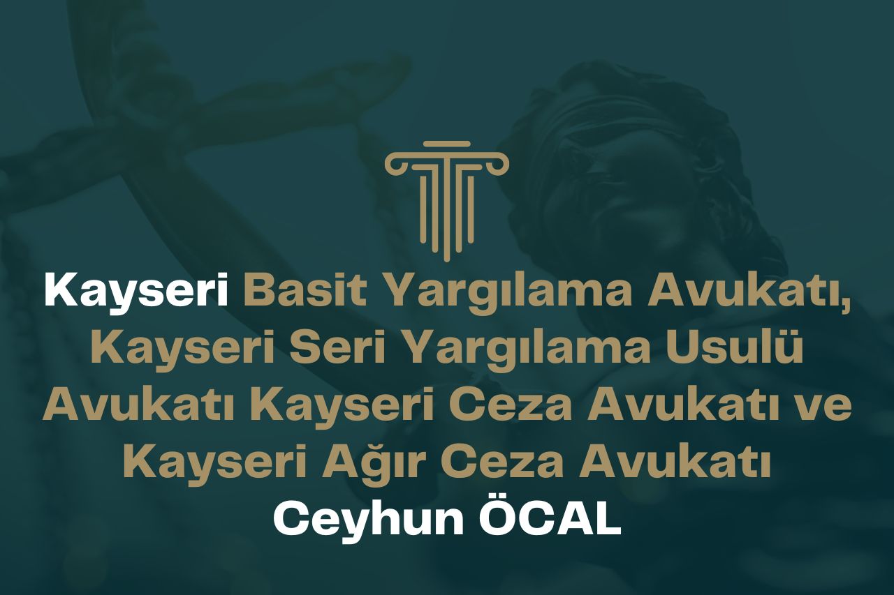 Kayseri Basit Yargılama Avukatı, Kayseri Seri Yargılama Usulü Avukatı Kayseri Ceza Avukatı ve Kayseri Ağır Ceza Avukatı Ceyhun ÖCAL